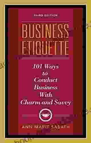 Business Etiquette: 101 Ways To Conduct Business With Charm And Savvy
