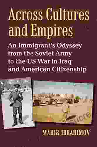 Across Cultures And Empires: An Immigrant S Odyssey From The Soviet Army To The US War In Iraq And American Citizenship