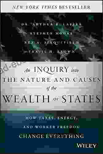 An Inquiry Into The Nature And Causes Of The Wealth Of States: How Taxes Energy And Worker Freedom Change Everything