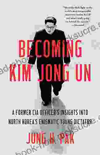 Becoming Kim Jong Un: A Former CIA Officer S Insights Into North Korea S Enigmatic Young Dictator