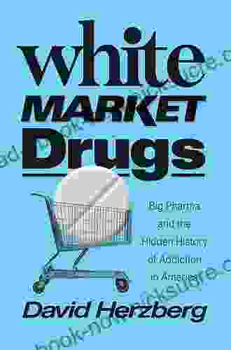 White Market Drugs: Big Pharma And The Hidden History Of Addiction In America