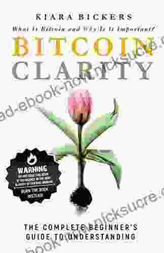 Bitcoin Clarity: The Complete Beginners Guide To Understanding