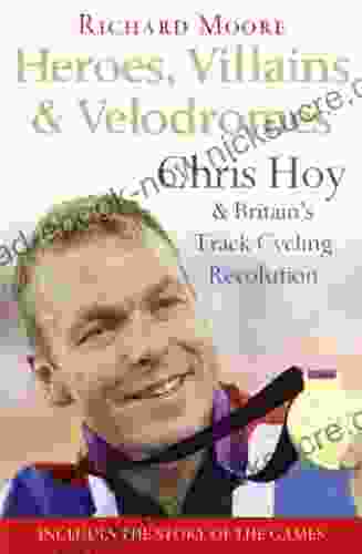 Heroes Villains And Velodromes: Chris Hoy And Britain S Track Cycling Revolution