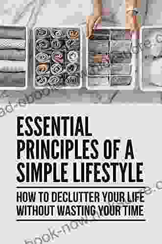 Essential Principles Of A Simple Lifestyle: How To Declutter Your Life Without Wasting Your Time: Minimalism Defintion