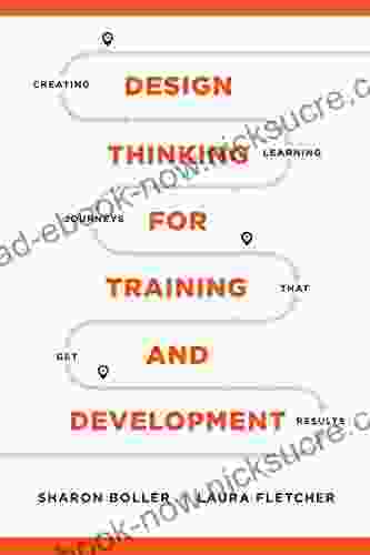 Design Thinking For Training And Development: Creating Learning Journeys That Get Results