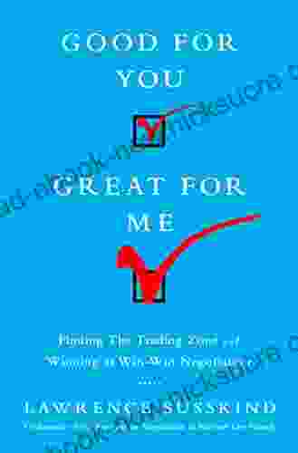 Good For You Great For Me: Finding The Trading Zone And Winning At Win Win Negotiation