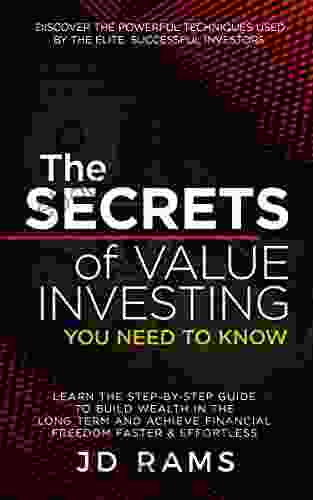 The Secrets Of Value Investing You Need To Know: Discover The Techniques Used By Elite Successful Investors Learn How To Build Wealth Achieve Financial Freedom Faster Effortless