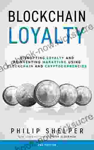 Blockchain Loyalty: Disrupting Loyalty And Reinventing Marketing Using Blockchain And Cryptocurrencies 2nd Edition