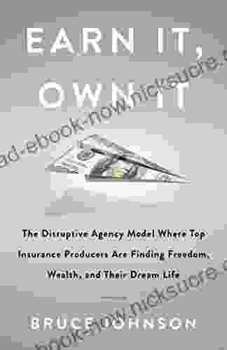 Earn It Own It: The Disruptive Agency Model Where Top Insurance Producers Are Finding Freedom Wealth And Their Dream Life
