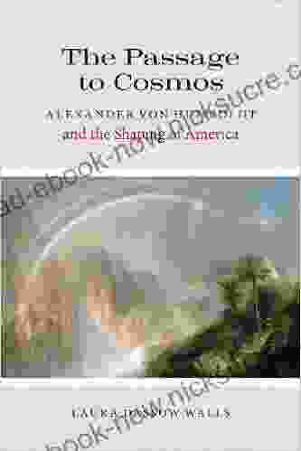 The Passage To Cosmos: Alexander Von Humboldt And The Shaping Of America