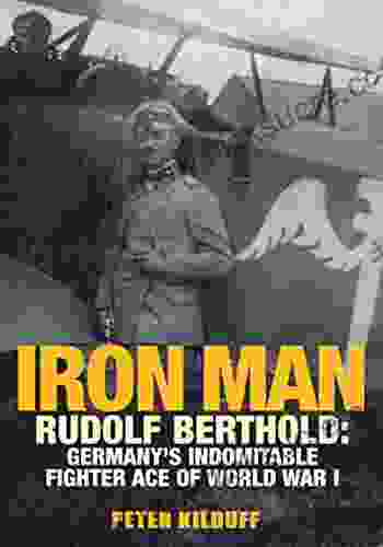 Iron Man: Rudolf Berthold: Germany S Indomitable Fighter Ace Of World War I