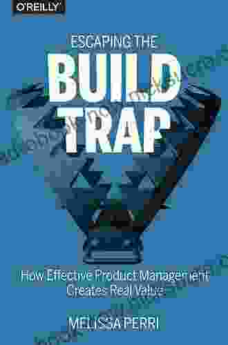 Escaping The Build Trap: How Effective Product Management Creates Real Value