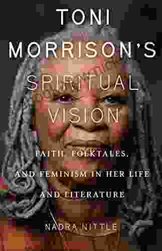 Toni Morrison S Spiritual Vision: Faith Folktales And Feminism In Her Life And Literature