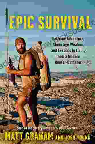 Epic Survival: Extreme Adventure Stone Age Wisdom And Lessons In Living From A Modern Hunter Gatherer