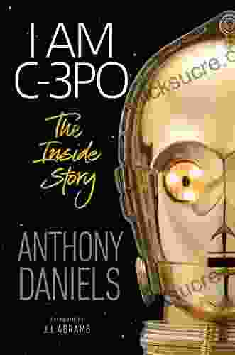 I Am C 3PO The Inside Story: Foreword By J J Abrams
