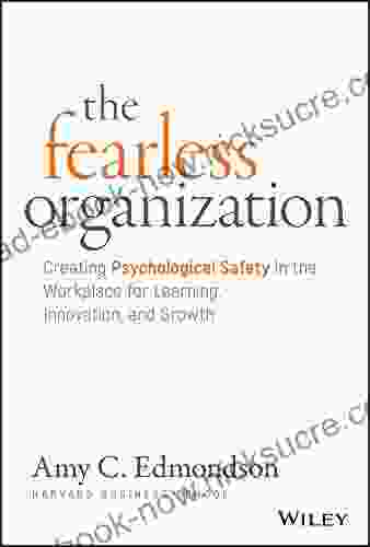 The Fearless Organization: Creating Psychological Safety In The Workplace For Learning Innovation And Growth