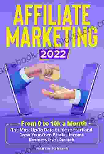 Affiliate Marketing 2024: From 0 To 10k A Month The Most Up To Date Guide To Start And Grow Your Own Passive Income Business From Scratch