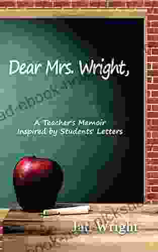Dear Mrs Wright: A Teacher S Memoir Inspired By Students Letters