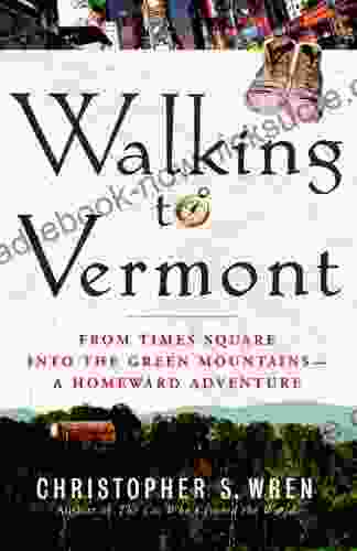 Walking To Vermont: From Times Square Into The Green Mountains A Homeward Adventure