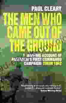 The Men Who Came Out Of The Ground: A Gripping Account Of Australia S First Commando Campaign