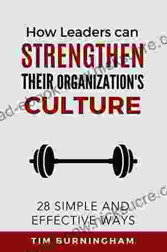 How Leaders Can Strengthen Their Organization S Culture: 28 Simple And Effective Ways