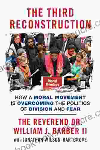 The Third Reconstruction: How A Moral Movement Is Overcoming The Politics Of Division And Fear