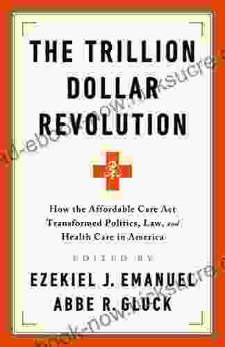 The Trillion Dollar Revolution: How The Affordable Care Act Transformed Politics Law And Health Care In America