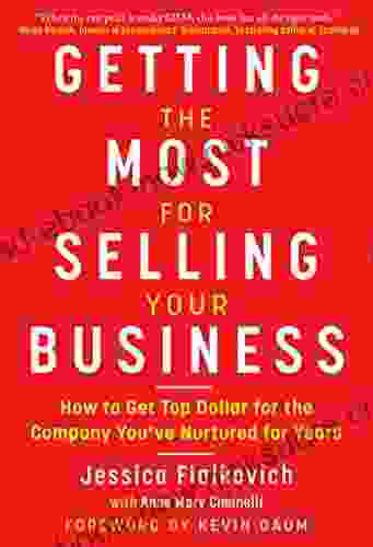 Getting The Most For Selling Your Business: How To Get Top Dollar For The Company You Ve Nurtured For Years