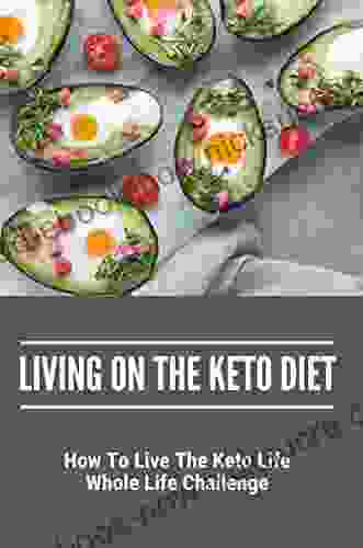 Living On The Keto Diet: How To Live The Keto Life Whole Life Challenge