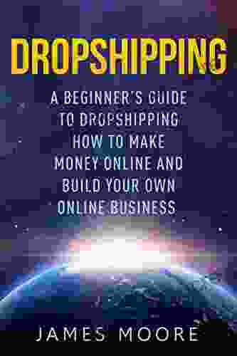 Dropshipping A Beginner S Guide To Dropshipping: How To Make Money Online And Build Your Own Online Business