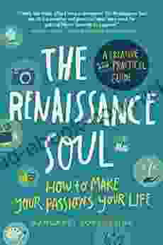 The Renaissance Soul: How To Make Your Passions Your Life A Creative And Practical Guide