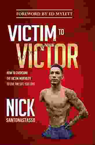 Victim To Victor: How To Overcome The Victim Mentality To Live The Life You Love
