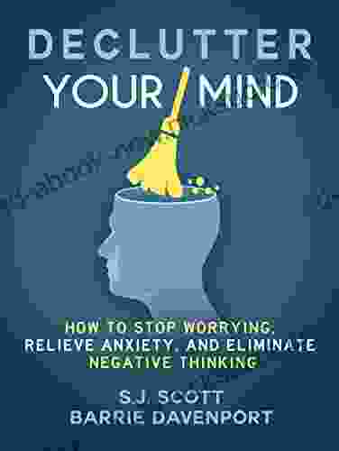 Declutter Your Mind: How To Stop Worrying Relieve Anxiety And Eliminate Negative Thinking