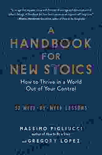 A Handbook For New Stoics: How To Thrive In A World Out Of Your Control 52 Week By Week Lessons