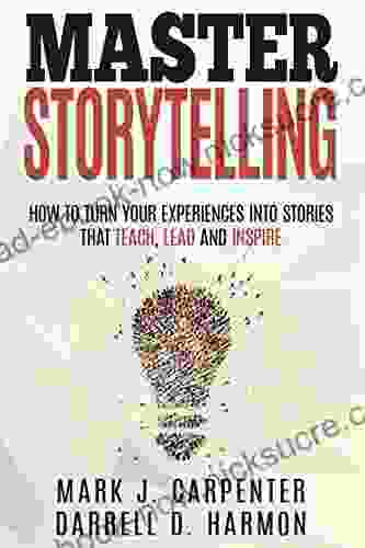 Master Storytelling: How To Turn Your Experiences Into Stories That Teach Lead And Inspire