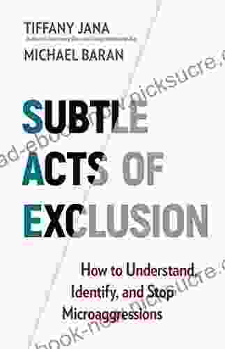 Subtle Acts Of Exclusion: How To Understand Identify And Stop Microaggressions