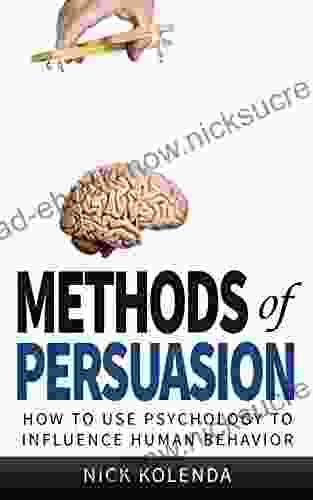 Methods Of Persuasion: How To Use Psychology To Influence Human Behavior