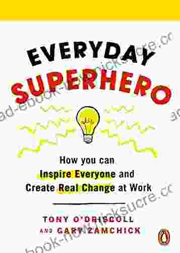 Everyday Superhero: How You Can Inspire Everyone And Create Real Change At Work