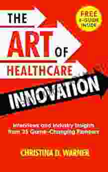 The Art Of Healthcare Innovation: Interviews And Industry Insights From 35 Game Changing Pioneers