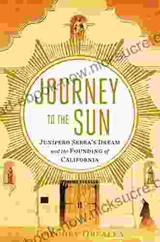 Journey To The Sun: Junipero Serra S Dream And The Founding Of California