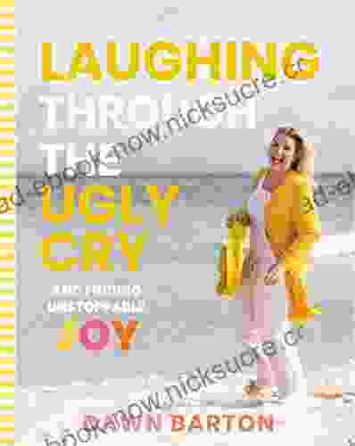Laughing Through The Ugly Cry: And Finding Unstoppable Joy