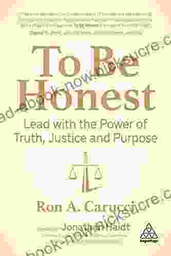 To Be Honest: Lead With The Power Of Truth Justice And Purpose