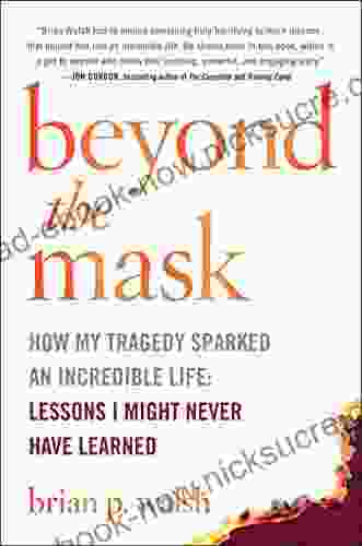 Beyond The Mask: How My Tragedy Sparked An Incredible Life: Lessons I Might Never Have Learned