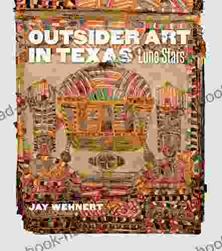 Outsider Art In Texas: Lone Stars (Joe And Betty Moore Texas Art 20)