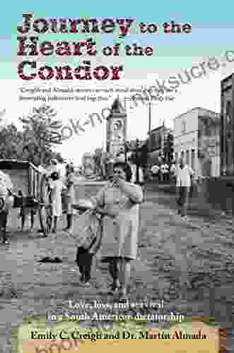 Journey To The Heart Of The Condor: Love Loss And Survival In A South American Dictatorship