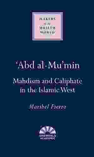 Abd Al Mu Min: Mahdism And Caliphate In The Islamic West (Makers Of The Muslim World)