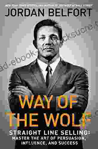 Way Of The Wolf: Straight Line Selling: Master The Art Of Persuasion Influence And Success