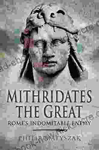 Mithridates The Great: Rome S Indomitable Enemy