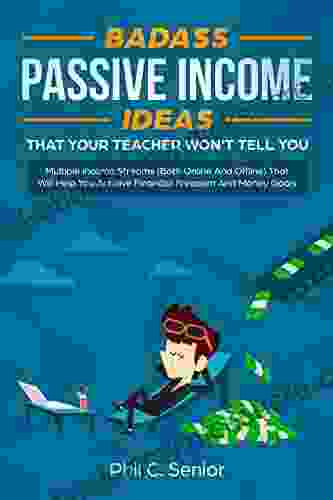 Badass Passive Income Ideas That Your Teacher Won T Tell You: Multiple Income Streams (Both Online And Offline) That Will Help You Achieve Financial Freedom And Money Goals