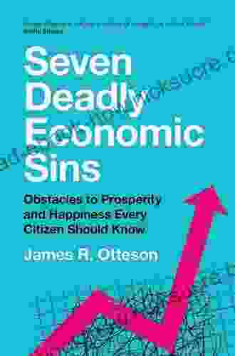 Seven Deadly Economic Sins: Obstacles To Prosperity And Happiness Every Citizen Should Know